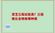 灵芝三萜比较高？三萜类化合物有哪种类