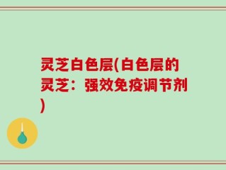 灵芝白色层(白色层的灵芝：强效免疫调节剂)