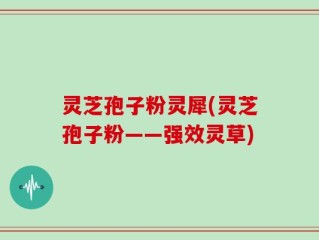 灵芝孢子粉灵犀(灵芝孢子粉——强效灵草)