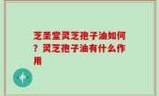 芝圣堂灵芝孢子油如何？灵芝孢子油有什么作用