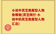 小说中灵芝类原型人物有哪些(灵芝同行-小说中的灵芝类原型人物汇总)