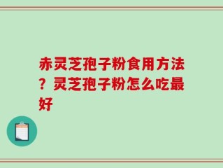 赤灵芝孢子粉食用方法？灵芝孢子粉怎么吃最好