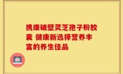携康破壁灵芝孢子粉胶囊 健康新选择营养丰富的养生佳品