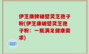 伊芝康牌破壁灵芝孢子粉(伊芝康破壁灵芝孢子粉：一瓶满足健康需求)