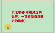 灵芝歌名(走进灵芝的世界：一首感受自然魅力的歌曲)