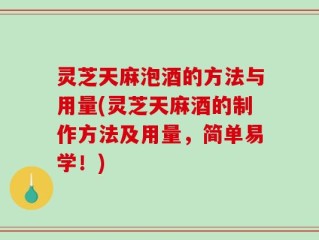 灵芝天麻泡酒的方法与用量(灵芝天麻酒的制作方法及用量，简单易学！)