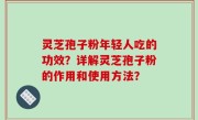 灵芝孢子粉年轻人吃的功效？详解灵芝孢子粉的作用和使用方法？