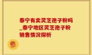 泰宁有卖灵芝孢子粉吗_泰宁地区灵芝孢子粉销售情况探析