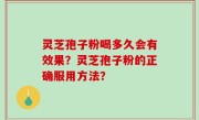 灵芝孢子粉喝多久会有效果？灵芝孢子粉的正确服用方法？