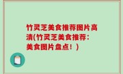 竹灵芝美食推荐图片高清(竹灵芝美食推荐：美食图片盘点！)