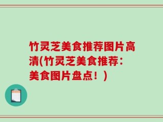 竹灵芝美食推荐图片高清(竹灵芝美食推荐：美食图片盘点！)