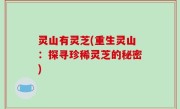 灵山有灵芝(重生灵山：探寻珍稀灵芝的秘密)