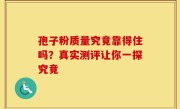 孢子粉质量究竟靠得住吗？真实测评让你一探究竟