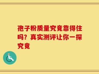 孢子粉质量究竟靠得住吗？真实测评让你一探究竟