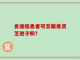 食道癌患者可否服用灵芝孢子粉？