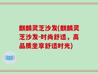 麒麟灵芝沙发(麒麟灵芝沙发-时尚舒适，高品质坐享舒适时光)