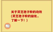 关于灵芝孢子粉的功效(灵芝孢子粉的益处，了解一下！)