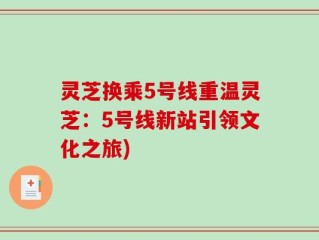 灵芝换乘5号线重温灵芝：5号线新站引领文化之旅)