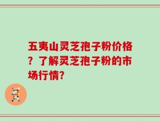 五夷山灵芝孢子粉价格？了解灵芝孢子粉的市场行情？