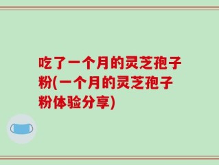 吃了一个月的灵芝孢子粉(一个月的灵芝孢子粉体验分享)