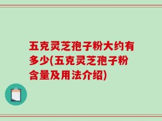 五克灵芝孢子粉大约有多少(五克灵芝孢子粉含量及用法介绍)