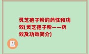 灵芝孢子粉的药性和功效(灵芝孢子粉——药效及功效简介)