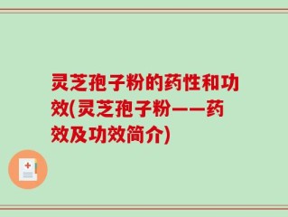 灵芝孢子粉的药性和功效(灵芝孢子粉——药效及功效简介)