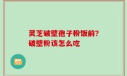 灵芝破壁孢子粉饭前？破壁粉该怎么吃
