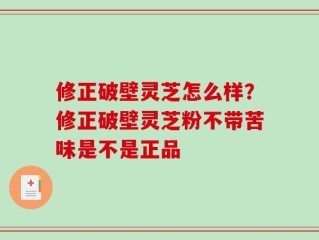 修正破壁灵芝怎么样？修正破壁灵芝粉不带苦味是不是正品