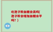 吃孢子粉血糖会高吗(孢子粉会增加血糖水平吗？)