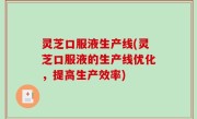 灵芝口服液生产线(灵芝口服液的生产线优化，提高生产效率)