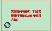 灵芝孢子粉好？了解灵芝孢子粉的功效与使用方法？