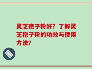灵芝孢子粉好？了解灵芝孢子粉的功效与使用方法？