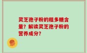 灵芝孢子粉的粗多糖含量?解读灵芝孢子粉的营养成分?