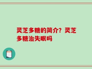 灵芝多糖的简介？灵芝多糖治失眠吗
