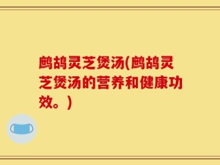 鹧鸪灵芝煲汤(鹧鸪灵芝煲汤的营养和健康功效。)