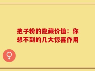 孢子粉的隐藏价值：你想不到的几大惊喜作用