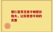 德仁堂灵芝孢子破壁价格大，让你意想不到的实惠