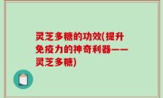 灵芝多糖的功效(提升免疫力的神奇利器——灵芝多糖)