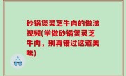 砂锅煲灵芝牛肉的做法视频(学做砂锅煲灵芝牛肉，别再错过这道美味)