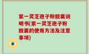 紫一灵芝孢子粉胶囊说明书(紫一灵芝孢子粉胶囊的使用方法及注意事项)