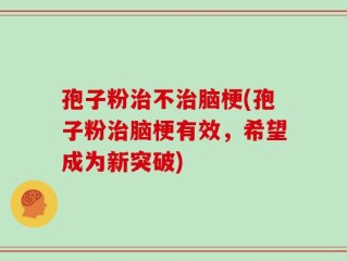孢子粉治不治脑梗(孢子粉治脑梗有效，希望成为新突破)