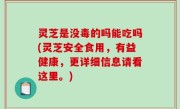 灵芝是没毒的吗能吃吗(灵芝安全食用，有益健康，更详细信息请看这里。)