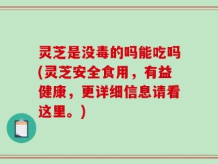 灵芝是没毒的吗能吃吗(灵芝安全食用，有益健康，更详细信息请看这里。)