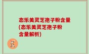 态乐美灵芝孢子粉含量(态乐美灵芝孢子粉 含量解析)