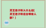 灵芝孢子粉入什么经(灵芝孢子粉适合哪些人群？)
