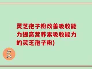 灵芝孢子粉改善吸收能力提高营养素吸收能力的灵芝孢子粉)