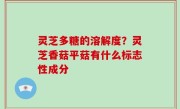 灵芝多糖的溶解度？灵芝香菇平菇有什么标志性成分