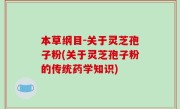 本草纲目-关于灵芝孢子粉(关于灵芝孢子粉的传统药学知识)