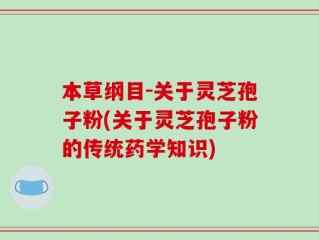 本草纲目-关于灵芝孢子粉(关于灵芝孢子粉的传统药学知识)